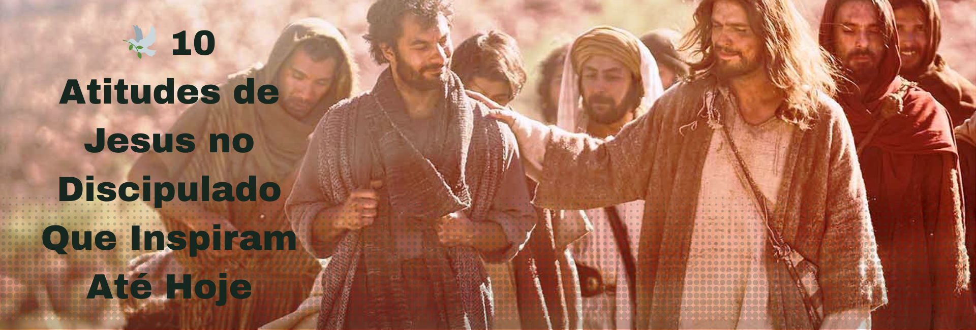 10 Atitudes de Jesus no Discipulado Que Inspiram Até Hoje
